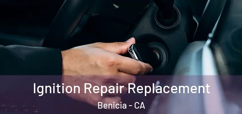  Ignition Repair Replacement Benicia - CA